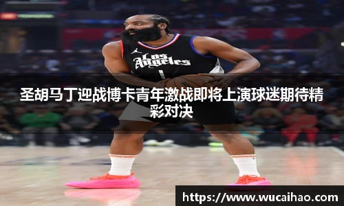 彩神圣胡马丁迎战博卡青年激战即将上演球迷期待精彩对决
