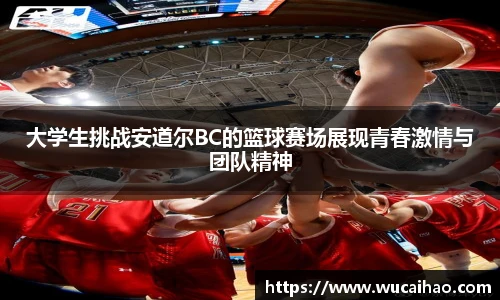 彩神大学生挑战安道尔BC的篮球赛场展现青春激情与团队精神