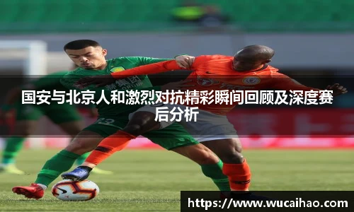 国安与北京人和激烈对抗精彩瞬间回顾及深度赛后分析