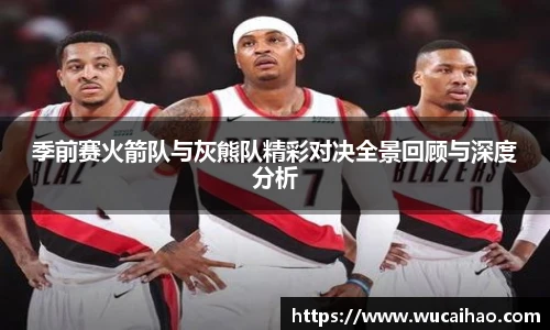彩神季前赛火箭队与灰熊队精彩对决全景回顾与深度分析