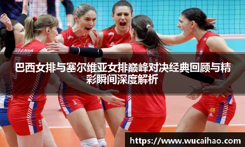 彩神巴西女排与塞尔维亚女排巅峰对决经典回顾与精彩瞬间深度解析
